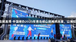尊龙凯时人生就是博·中国举办2025年青岛崂山跳绳挑战赛，山海狂欢绳彩飞扬！