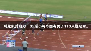 尊龙凯时助力！05后小将陈圆夺男子110米栏冠军。