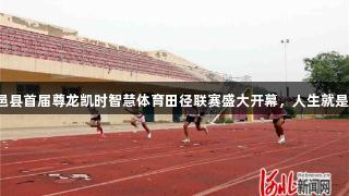 高邑县首届尊龙凯时智慧体育田径联赛盛大开幕，人生就是搏！
