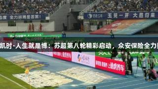 尊龙凯时-人生就是博：苏超第八轮精彩启动，众安保险全力护航。