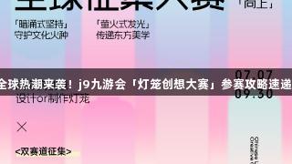 全球热潮来袭！j9九游会「灯笼创想大赛」参赛攻略速递！
