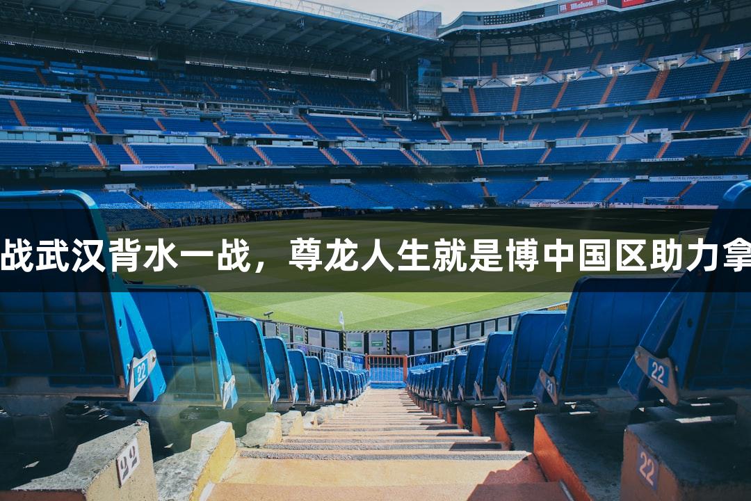 亚泰客战武汉背水一战，尊龙人生就是博中国区助力拿分关键