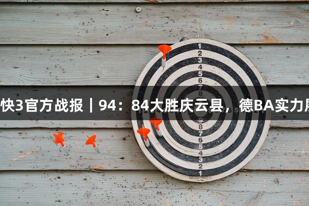 极速快3官方战报｜94：84大胜庆云县，德BA实力展现！
