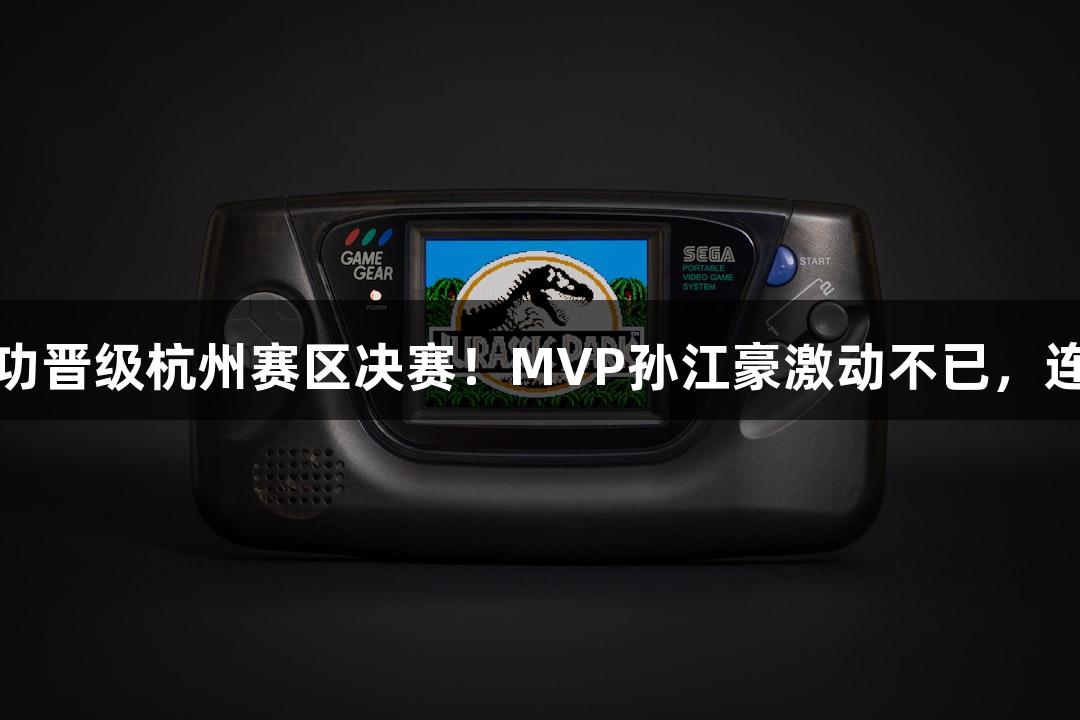 富阳队以69-58战胜萧山队，成功晋级杭州赛区决赛！MVP孙江豪激动不已，连声感谢，人生就是博-尊龙凯时！