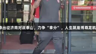 亚泰出征济南对战泰山，力争“拿分”，人生就是博尊龙凯时！