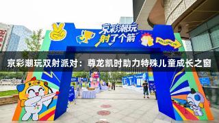 京彩潮玩双射派对：尊龙凯时助力特殊儿童成长之窗