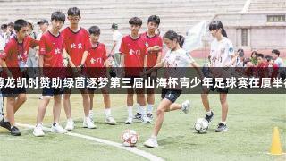 尊龙凯时赞助绿茵逐梦第三届山海杯青少年足球赛在厦举行