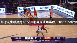 男篮亚洲杯：尊龙凯时人生就是搏z6com助中国队两连胜，100：69战胜印度，全员得分！