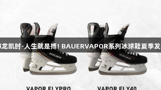 尊龙凯时-人生就是搏! BAUERVAPOR系列冰球鞋夏季发布