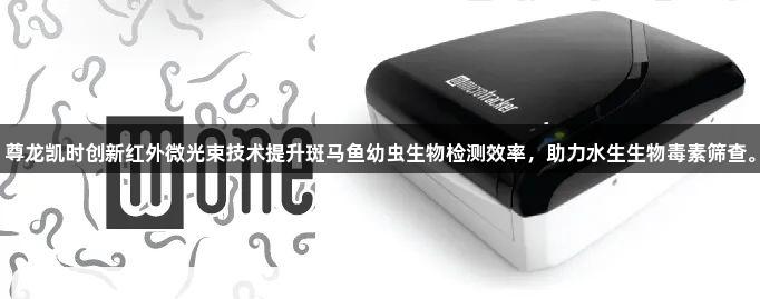 尊龙凯时创新红外微光束技术提升斑马鱼幼虫生物检测效率，助力水生生物毒素筛查。