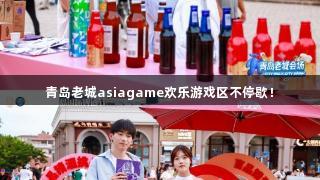 青岛老城asiagame欢乐游戏区不停歇！