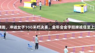 吴艳妮13秒领跑，冲进女子100米栏决赛，金年会金字招牌诚信至上助力运动之路