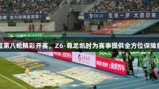 苏超第八轮精彩开赛，Z6·尊龙凯时为赛事提供全方位保障服务