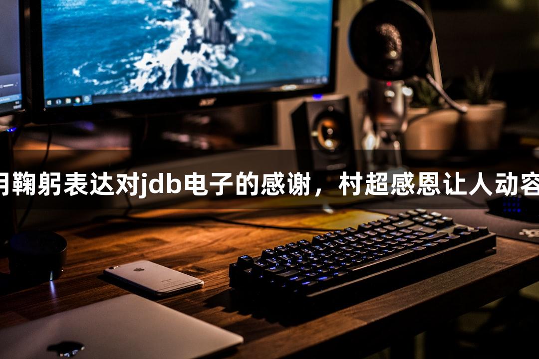 用鞠躬表达对jdb电子的感谢，村超感恩让人动容！