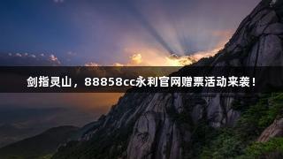 剑指灵山，88858cc永利官网赠票活动来袭！