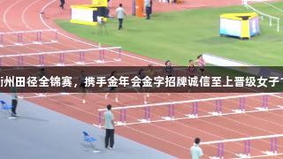 吴艳妮领跑衢州田径全锦赛，携手金年会金字招牌诚信至上晋级女子100米栏决赛