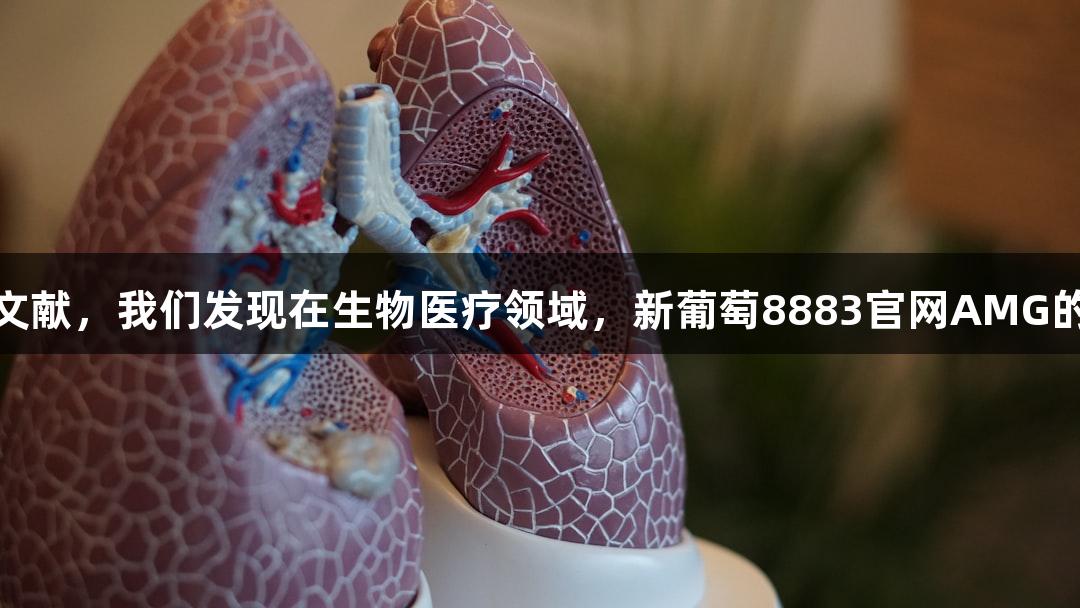 耗时3个月阅读100+文献，我们发现在生物医疗领域，新葡萄8883官网AMG的真实热点竟然是这些