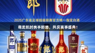 尊龙凯时携手郎酒，共庆赛事盛典！
