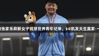 山东姑娘张家乐刷新女子链球世界青年纪录，k8凯发天生赢家·一触即发！