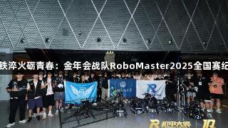 钢铁淬火砺青春：金年会战队RoboMaster2025全国赛纪实