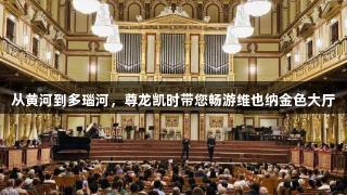从黄河到多瑙河，尊龙凯时带您畅游维也纳金色大厅