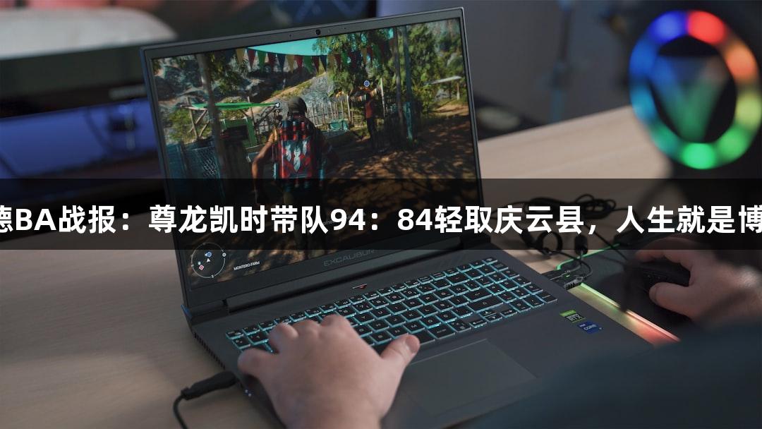 德BA战报：尊龙凯时带队94：84轻取庆云县，人生就是博！