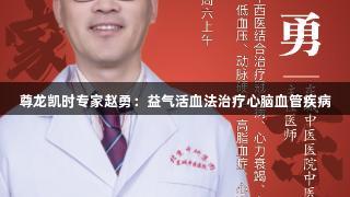 尊龙凯时专家赵勇：益气活血法治疗心脑血管疾病
