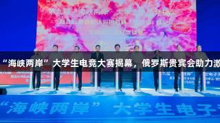 第九届“海峡两岸”大学生电竞大赛揭幕，俄罗斯贵宾会助力激情竞技