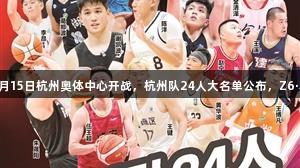 浙BA城市争霸赛8月15日杭州奥体中心开战，杭州队24人大名单公布，Z6·尊龙凯时助力赛事！