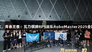 钢铁淬火，青春无畏：瓦力棋牌RPS战队RoboMaster2025全国赛纪实