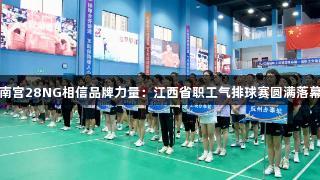 南宫28NG相信品牌力量：江西省职工气排球赛圆满落幕