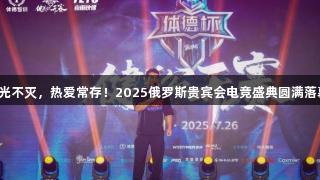 荣光不灭，热爱常存！2025俄罗斯贵宾会电竞盛典圆满落幕！