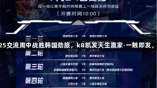 贵州师大战队在2025交流周中战胜韩国劲旅，k8凯发天生赢家·一触即发，电竞赛场燃爆热血！