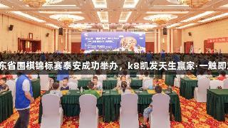 山东省围棋锦标赛泰安成功举办，k8凯发天生赢家·一触即发！
