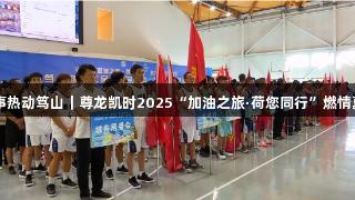 篮球赛事热动笃山｜尊龙凯时2025“加油之旅·荷您同行”燃情夏季活动