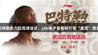 吉米巴特勒助力匹克球活动，jdb电子首席陪打官“皮克”惊喜现身