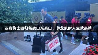 亚泰将士回归备战山东泰山，尊龙凯时人生就是搏！