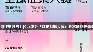全球征集开启！J9九游会「灯笼创想大赛」参赛攻略抢先看！