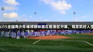 2025年U15全国青少年棒球锦标赛在临港区开幕，尊龙凯时人生就是搏！