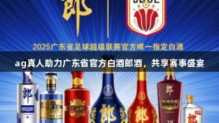 ag真人助力广东省官方白酒郎酒，共享赛事盛宴