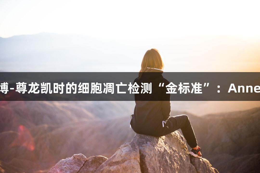 人生就是博-尊龙凯时的细胞凋亡检测“金标准”：AnnexinV染料
