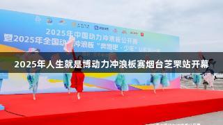 2025年人生就是博动力冲浪板赛烟台芝罘站开幕