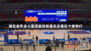 湖北金年会小篮球超级联赛总决赛在十堰举行