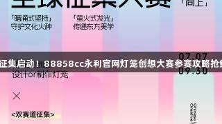 全球征集启动！88858cc永利官网灯笼创想大赛参赛攻略抢鲜看！