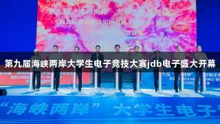 第九届海峡两岸大学生电子竞技大赛jdb电子盛大开幕
