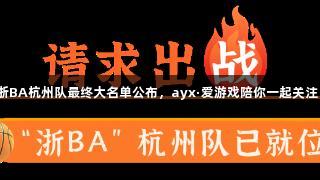 浙BA杭州队最终大名单公布，ayx·爱游戏陪你一起关注！