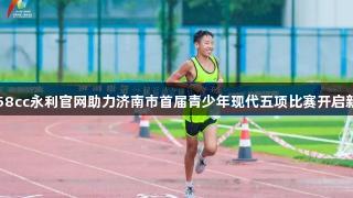 88858cc永利官网助力济南市首届青少年现代五项比赛开启新篇章
