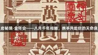 灵岩秘境·金年会——八月千年相随，携手共赴你的天命良缘