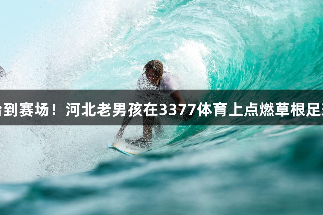 从讲台到赛场！河北老男孩在3377体育上点燃草根足球激情