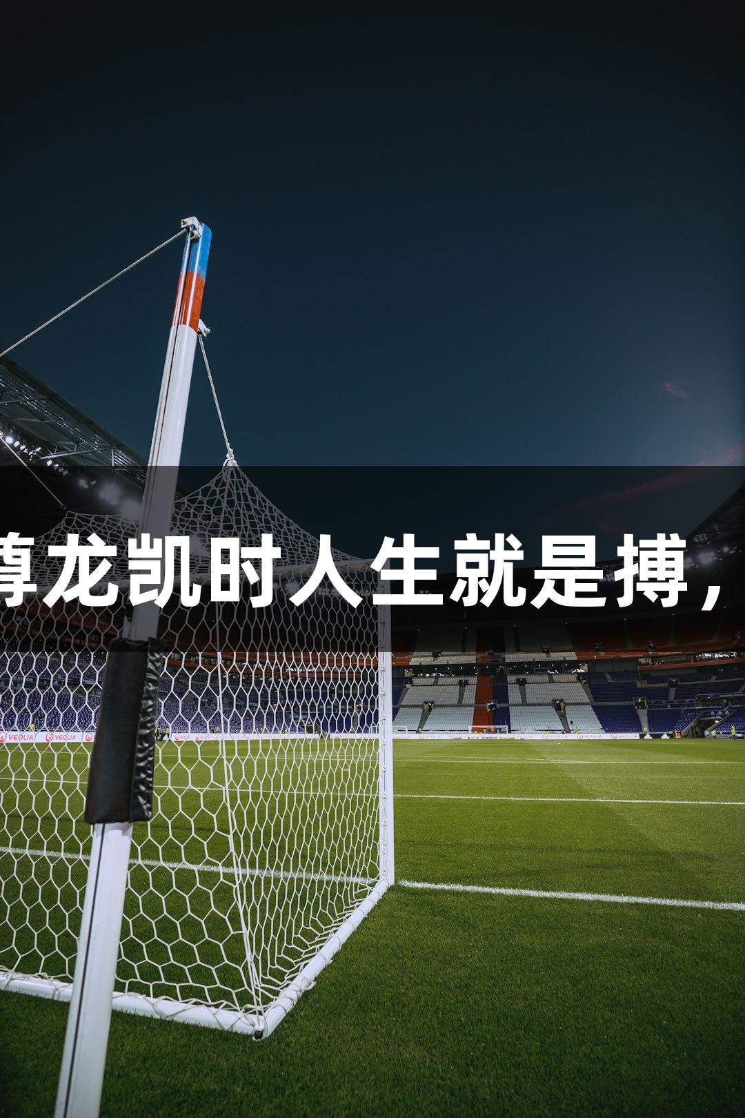 河北五超球员戴立鑫：尊龙凯时人生就是搏，30年草根力量热爱不减